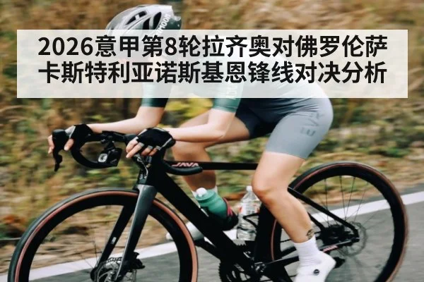 2026意甲第8轮拉齐奥对佛罗伦萨卡斯特利亚诺斯基恩锋线对决分析