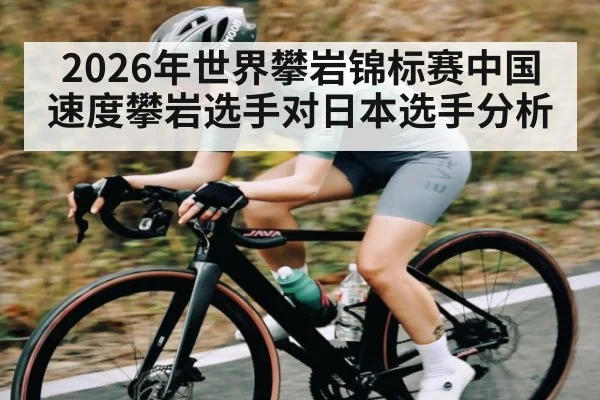 2026年世界攀岩锦标赛中国速度攀岩选手对日本选手分析